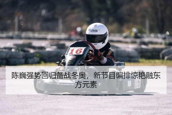陈巍强势回归备战冬奥，新节目编排惊艳融东方元素