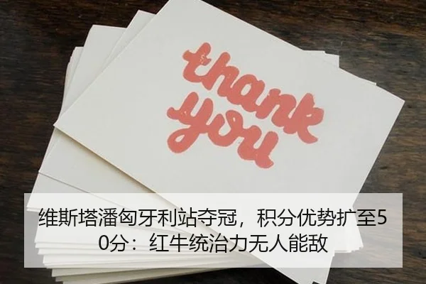 维斯塔潘匈牙利站夺冠，积分优势扩至50分：红牛统治力无人能敌